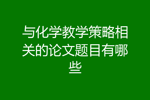 与化学教学策略相关的论文题目有哪些