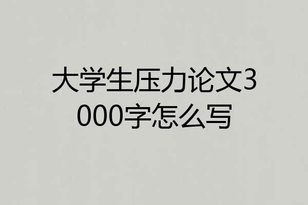 大学生压力论文3000字怎么写