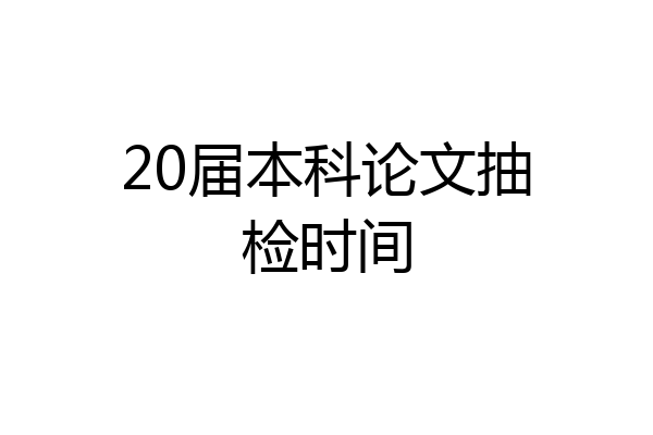 20届本科论文抽检时间