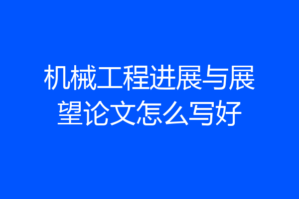 机械工程进展与展望论文怎么写好