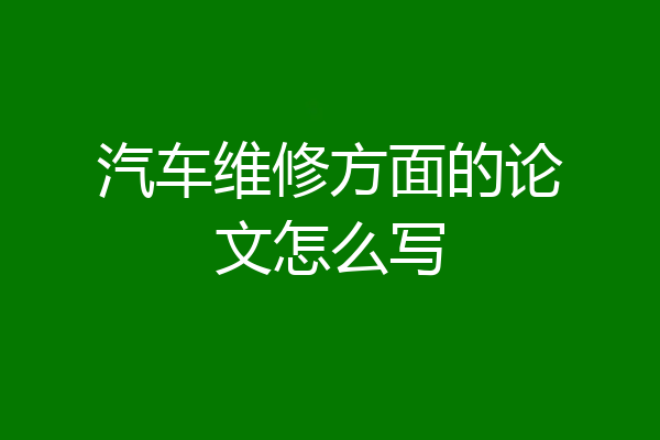汽车维修方面的论文怎么写