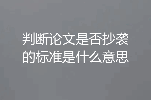 判断论文是否抄袭的标准是什么意思