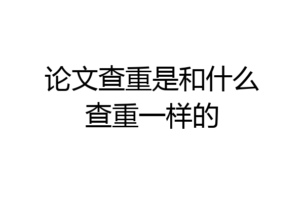 论文查重是和什么查重一样的