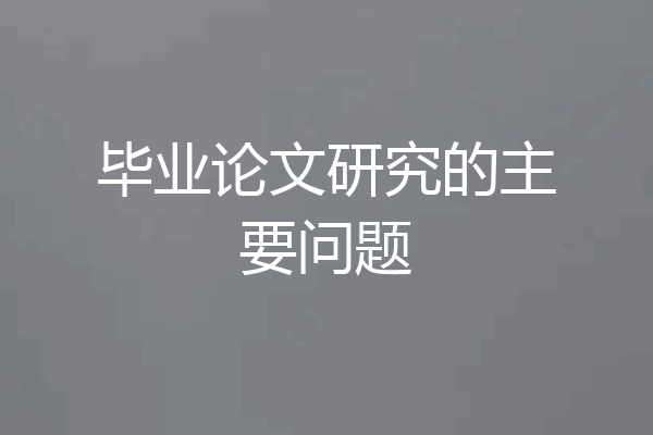 毕业论文研究的主要问题