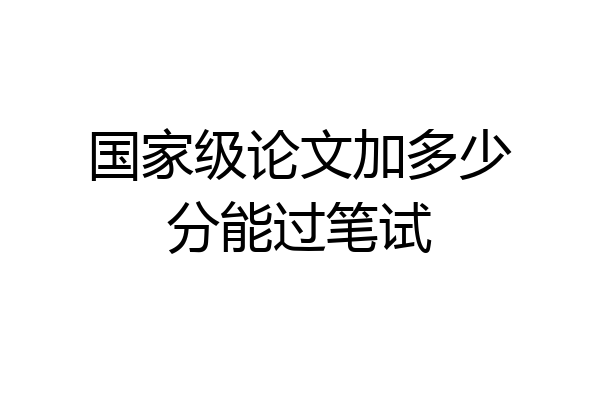 国家级论文加多少分能过笔试