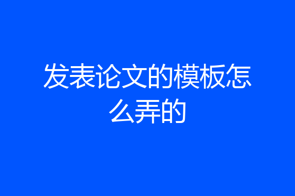 发表论文的模板怎么弄的