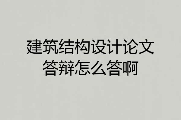 建筑结构设计论文答辩怎么答啊