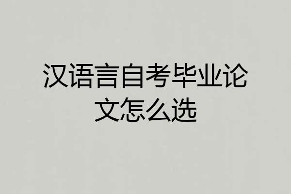 汉语言自考毕业论文怎么选