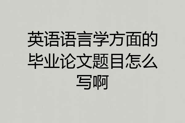 英语语言学方面的毕业论文题目怎么写啊