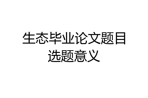 生态毕业论文题目选题意义