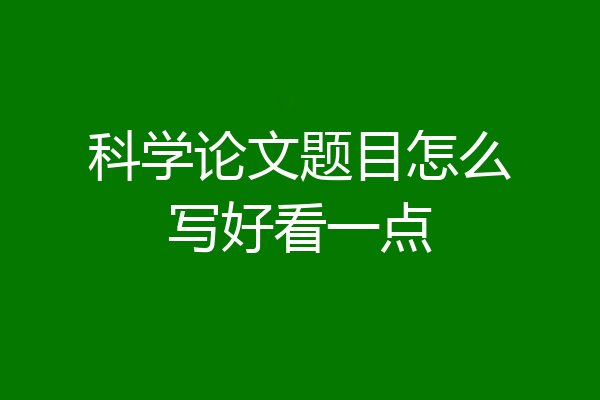 科学论文题目怎么写好看一点