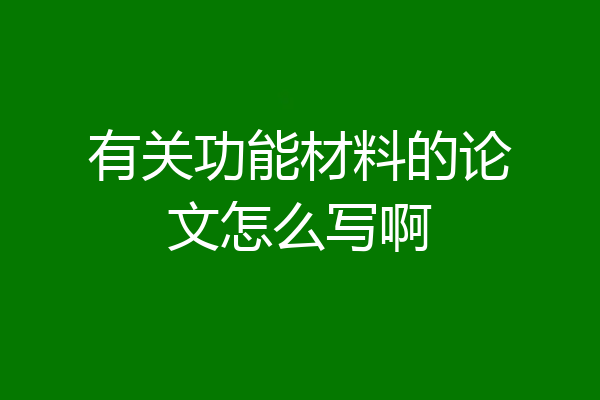 有关功能材料的论文怎么写啊