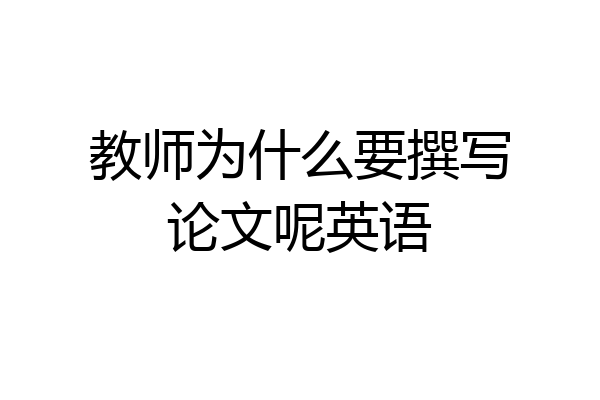 教师为什么要撰写论文呢英语