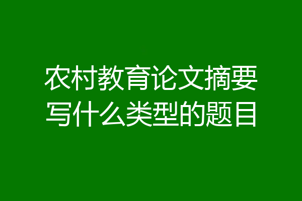 农村教育论文摘要写什么类型的题目