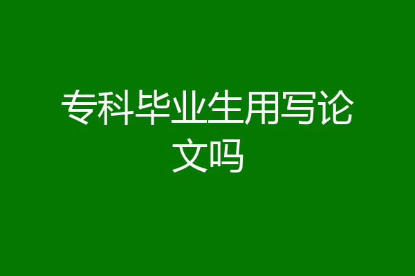 专科毕业生用写论文吗