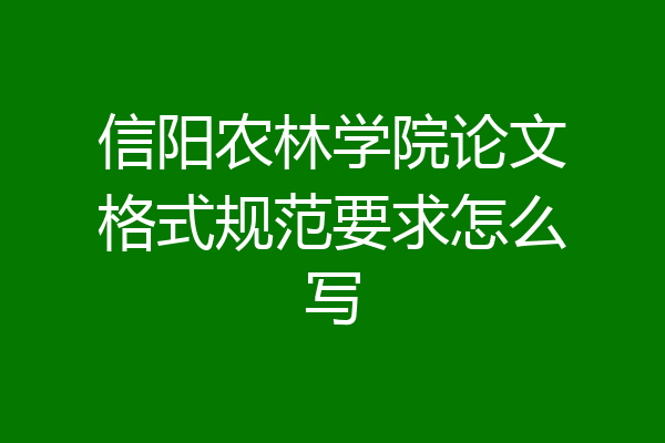 信阳农林学院论文格式规范要求怎么写