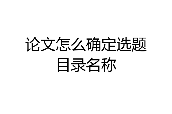 论文怎么确定选题目录名称
