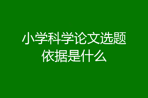 小学科学论文选题依据是什么