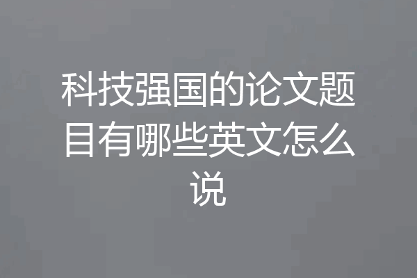 科技强国的论文题目有哪些英文怎么说