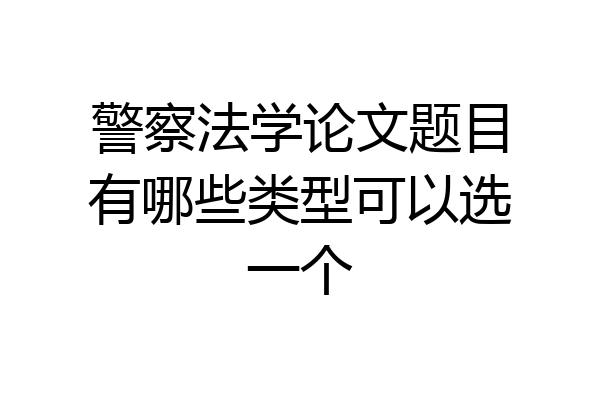 警察法学论文题目有哪些类型可以选一个