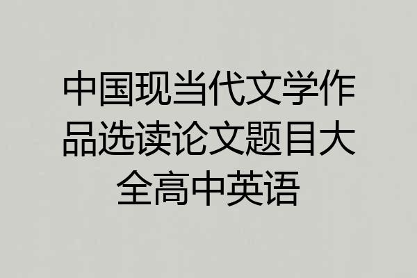 中国现当代文学作品选读论文题目大全高中英语