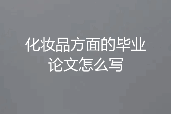 化妆品方面的毕业论文怎么写