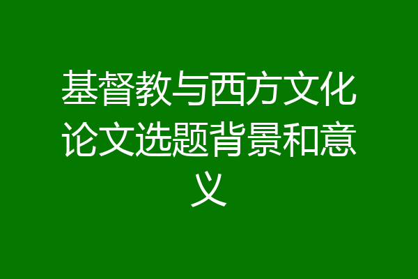 基督教与西方文化论文选题背景和意义