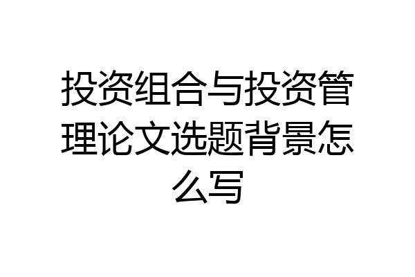 投资组合与投资管理论文选题背景怎么写