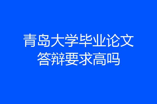 青岛大学毕业论文答辩要求高吗