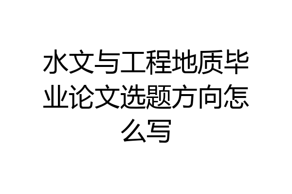 水文与工程地质毕业论文选题方向怎么写