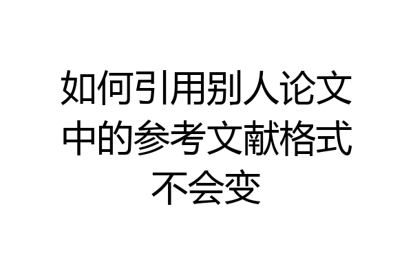 如何引用别人论文中的参考文献格式不会变