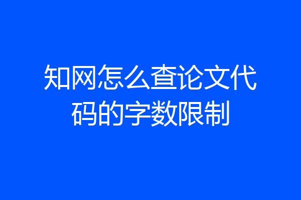 知网怎么查论文代码的字数限制