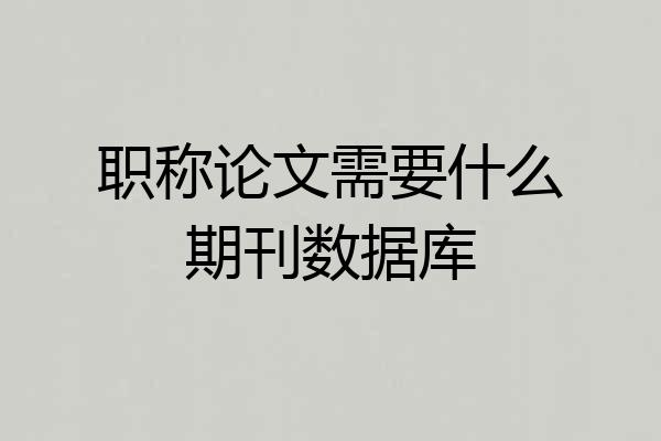 职称论文需要什么期刊数据库