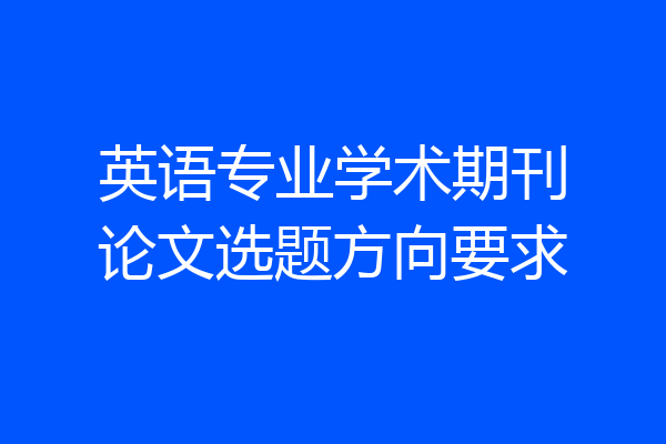 英语专业学术期刊论文选题方向要求