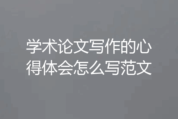 学术论文写作的心得体会怎么写范文