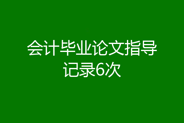 会计毕业论文指导记录6次