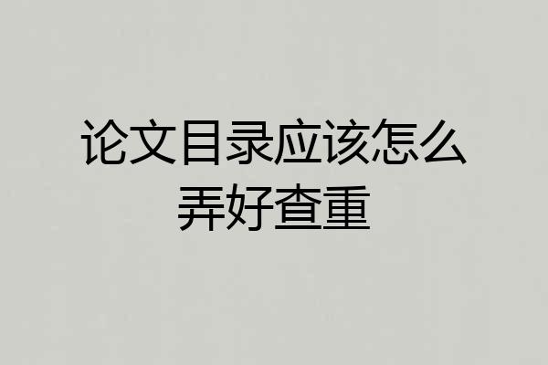 论文目录应该怎么弄好查重