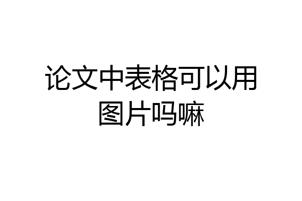 论文中表格可以用图片吗嘛