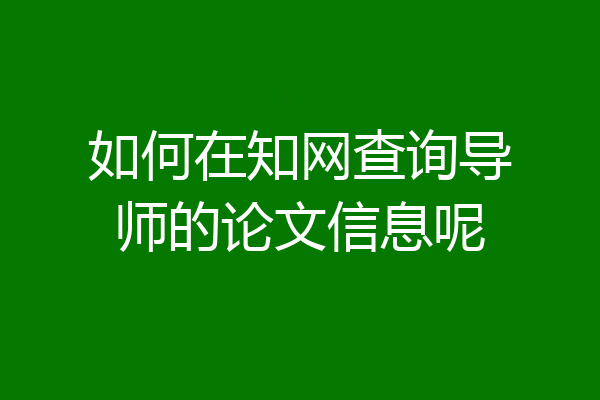 如何在知网查询导师的论文信息呢