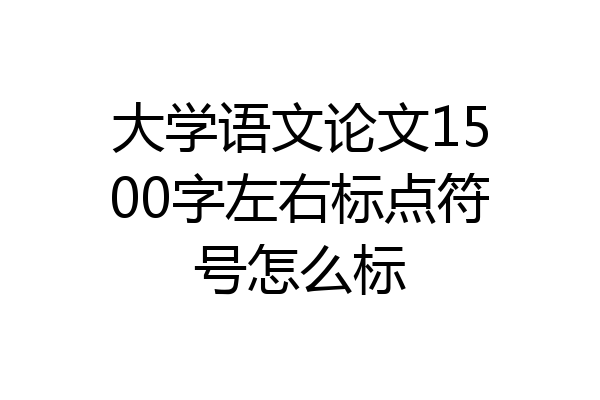 大学语文论文1500字左右标点符号怎么标