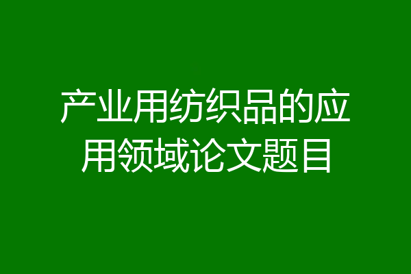 产业用纺织品的应用领域论文题目