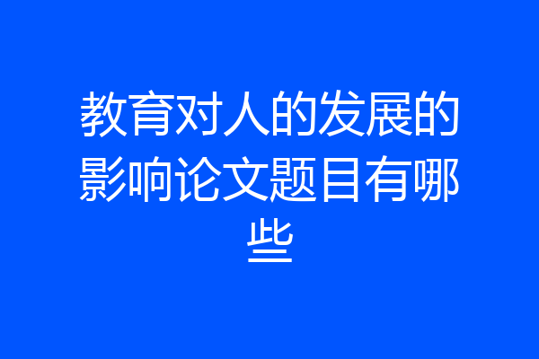 教育对人的发展的影响论文题目有哪些