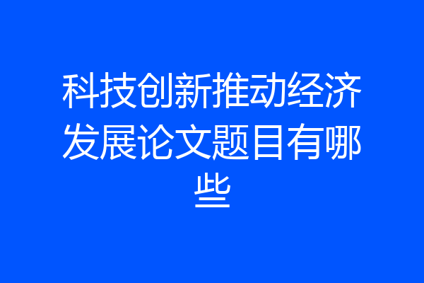 科技创新推动经济发展论文题目有哪些