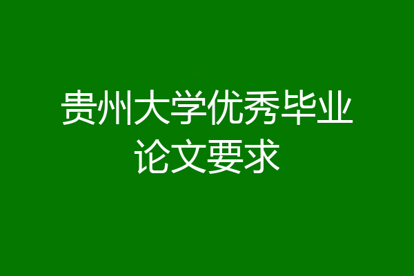 贵州大学优秀毕业论文要求