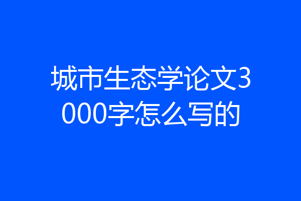 城市生态学论文3000字怎么写的