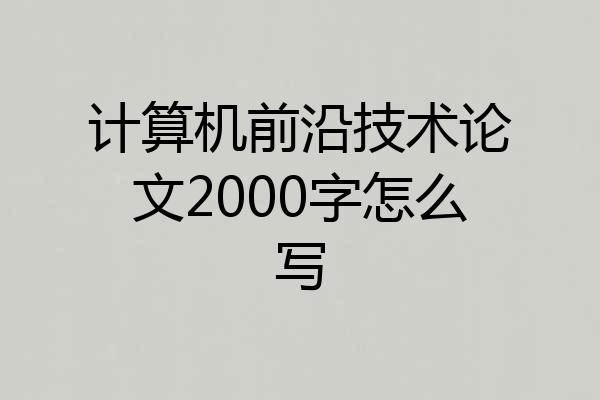 计算机前沿技术论文2000字怎么写