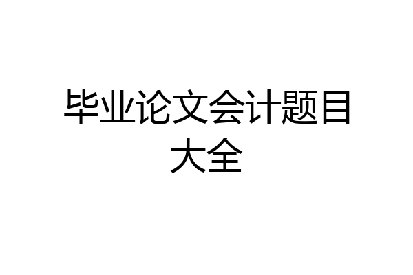 毕业论文会计题目大全