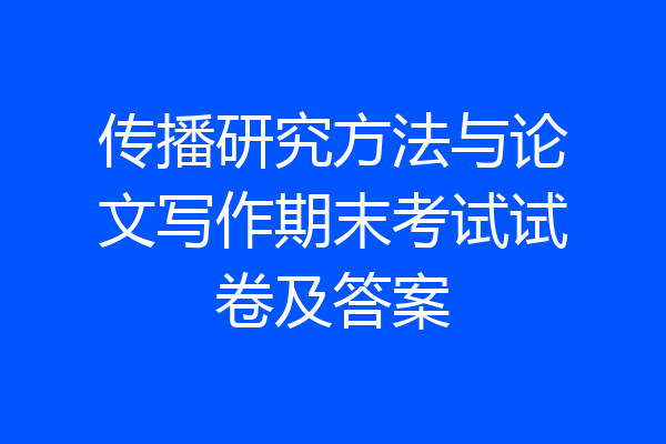 传播研究方法与论文写作期末考试试卷及答案