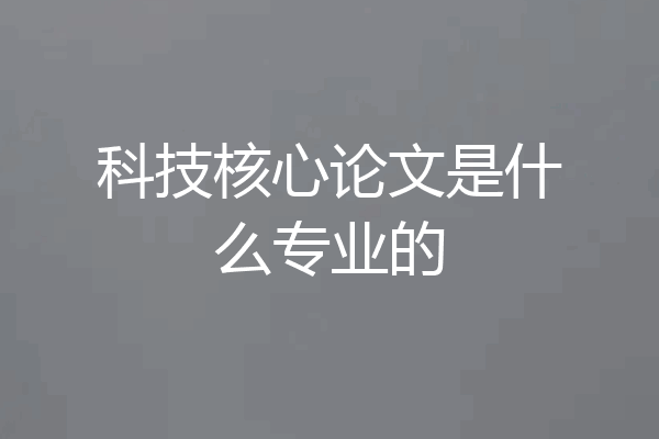 科技核心论文是什么专业的