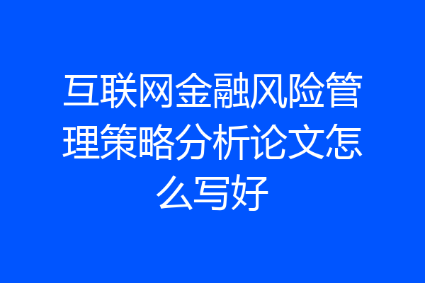 互联网金融风险管理策略分析论文怎么写好